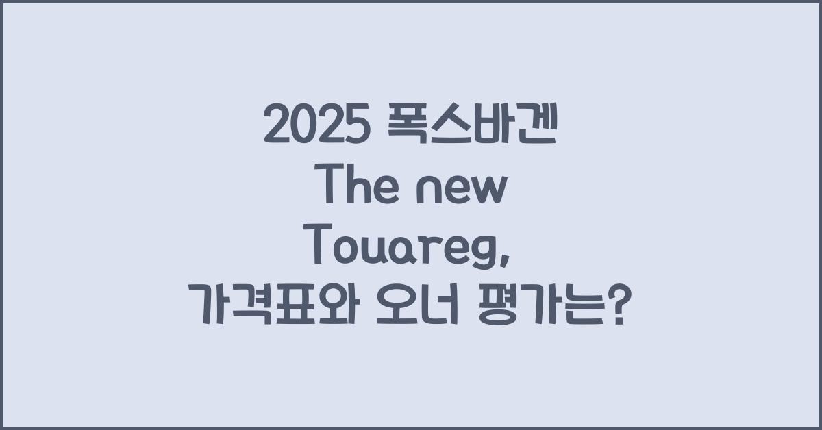 2025 폭스바겐 The new Touareg 가격표 제원 연비 장단점 유지비 오너평가