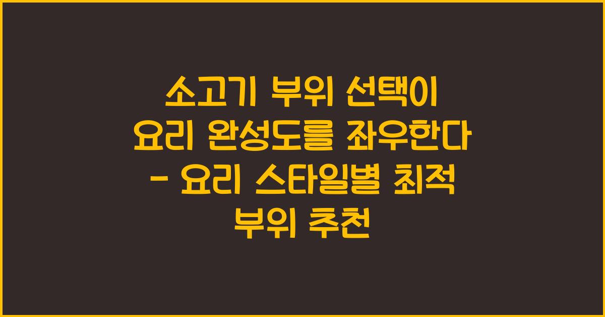 소고기 부위 선택이 요리 완성도를 좌우한다