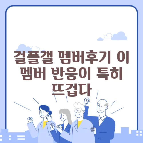 걸플갤 멤버후기 이 멤버 반응이 특히 뜨겁다