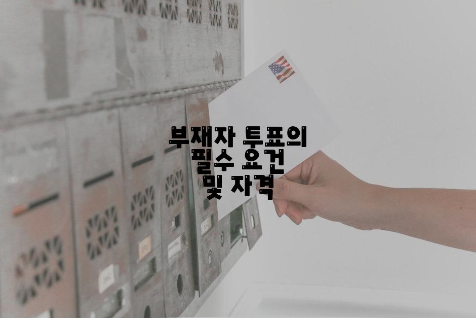 부재자 투표의 필수 요건 및 자격