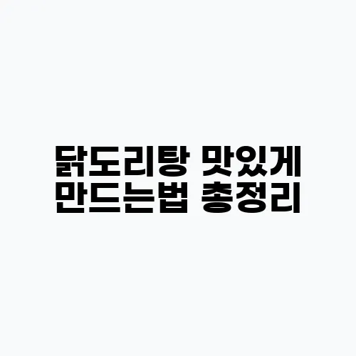 닭도리탕 맛있게 만드는법 총정리