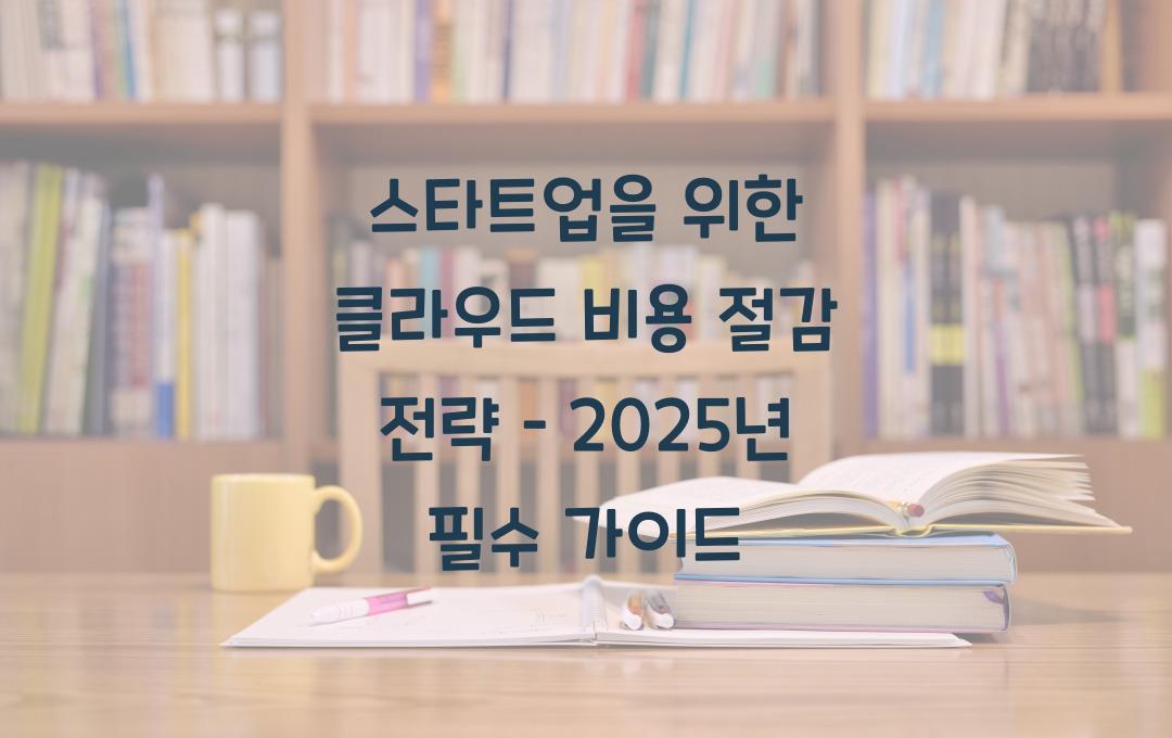 스타트업을 위한 클라우드 비용 절감 전략 – 1년 차 필수 가이드