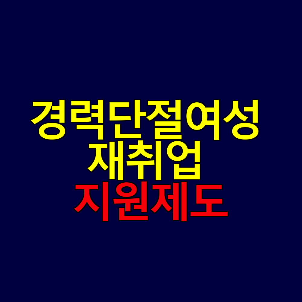 경력단절여성 재취업 프로그램｜지원금&middot;교육&middot;취업 한눈에 보기
