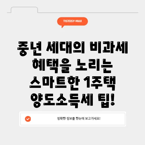 중년 세대의 비과세 혜택을 노리는 스마트한 1주택 양도소득세 팁!