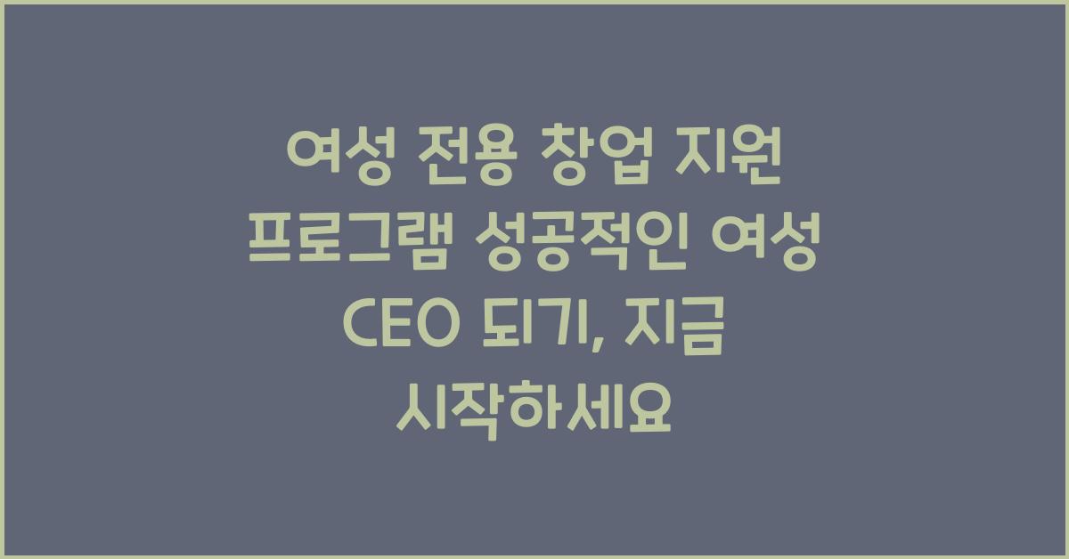 여성 전용 창업 지원 프로그램! 성공적인 여성 CEO 되기, 지금 시작하세요