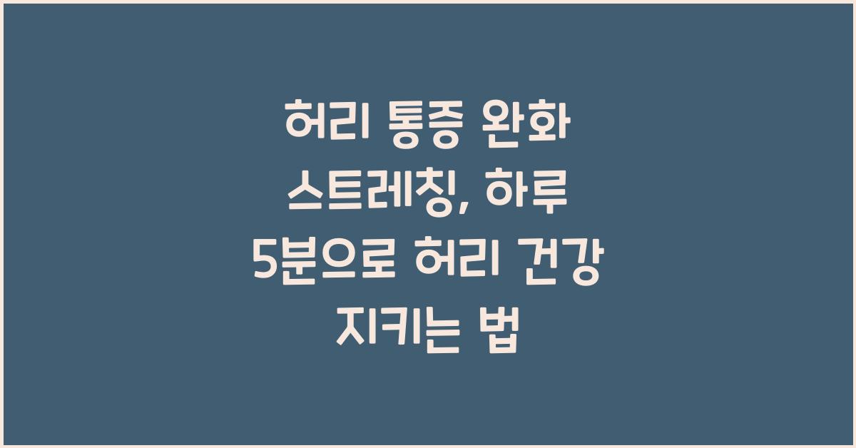 허리 통증 완화 스트레칭, 하루 5분으로 허리 건강 지키는 법