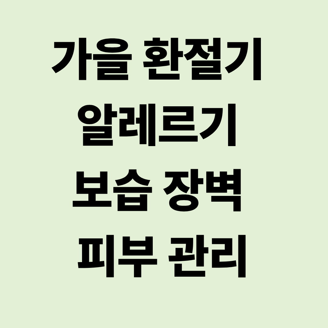 가을 환절기 알레르기 보습 장벽 피부 관리