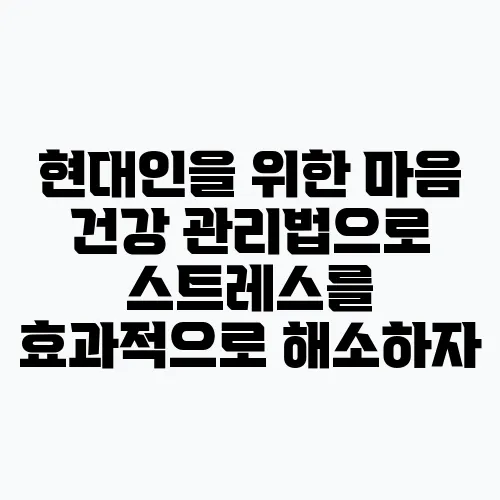 현대인을 위한 마음 건강 관리법으로 스트레스를 효과적으로 해소하자