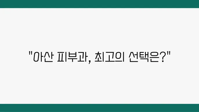 아산시 피부과 추천 BEST 8곳