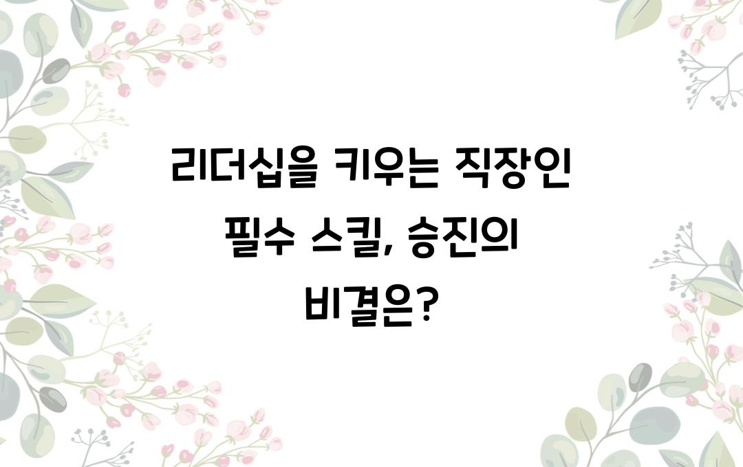 리더십을 키우는 직장인 필수 스킬 (승진을 위한 필수 요소 정리)