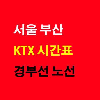 서울 부산, 부산 서울 KTX 고속열차 시간표 및 운임 요금표