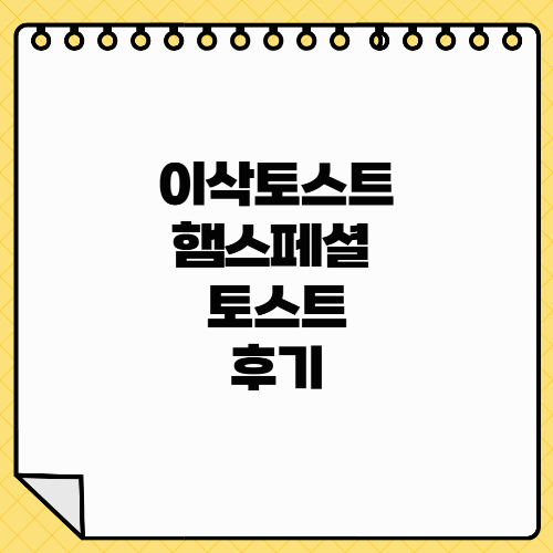 이삭토스트 메뉴 가격 인기 메뉴 추천 햄스페셜 후기