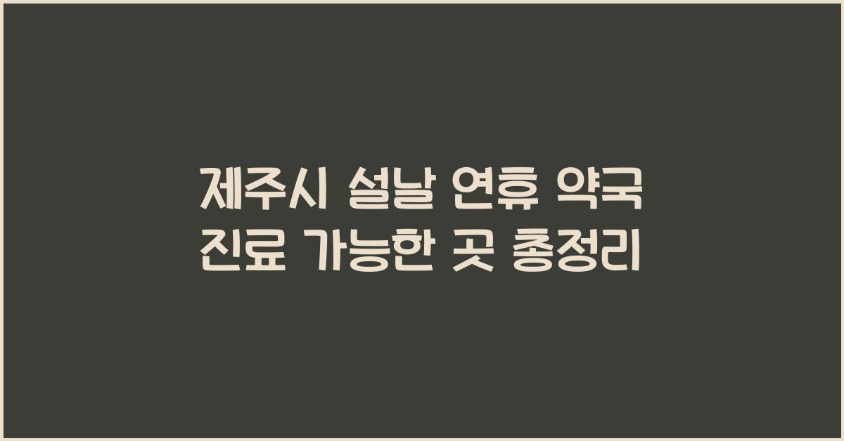 제주시 설날 연휴 약국 진료 가능한 곳 총정리