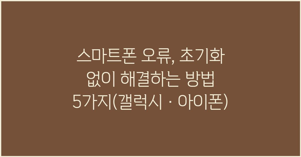 스마트폰 오류, 초기화 없이 해결하는 방법