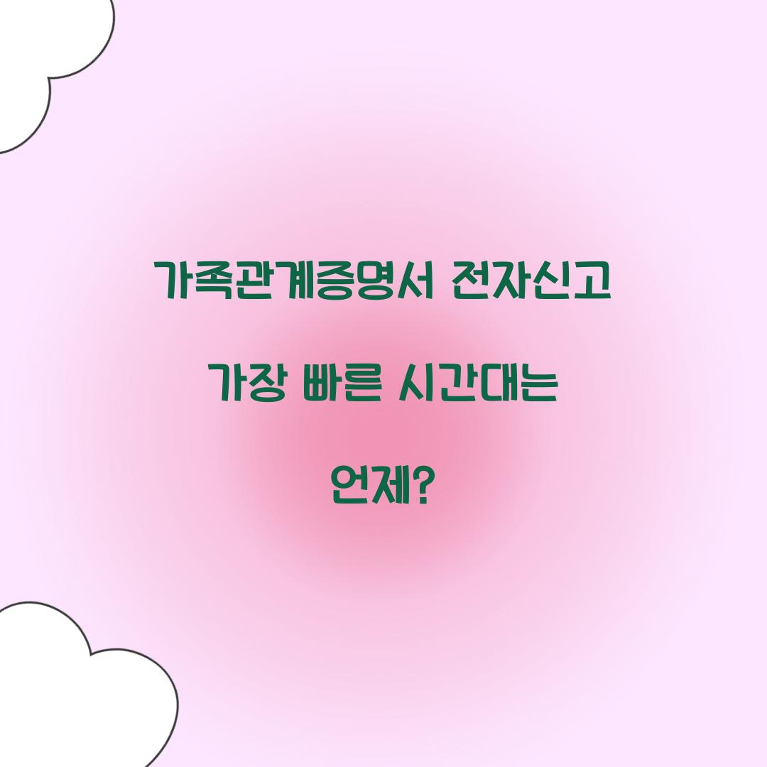 가족관계증명서 전자신고 가장 빠른 시간대는 언제?