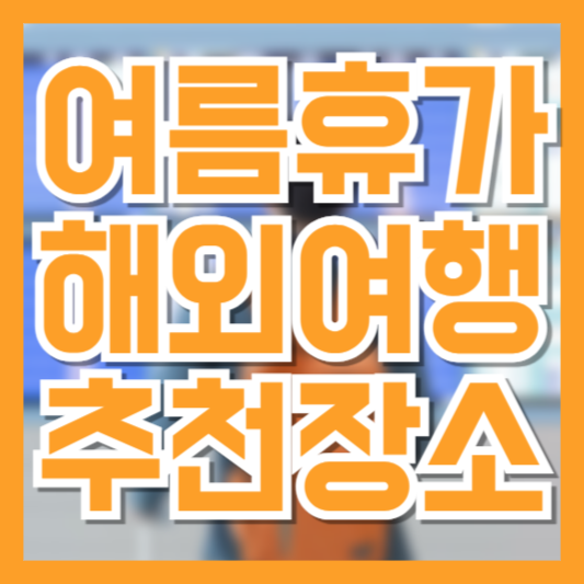 여름휴가 해외여행 추천 BEST 7, 시원하고 가성비 좋은 여행지만 골랐어요