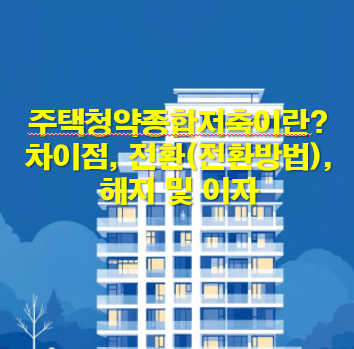 주택청약종합저축이란? 차이점, 전환(전환방법), 해지 및 이자