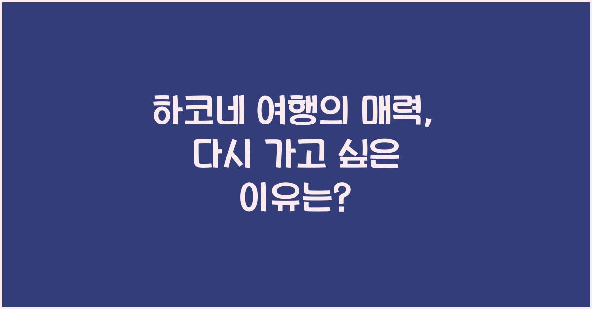 하코네 여행의 매력: 다시 가고 싶은 이유
