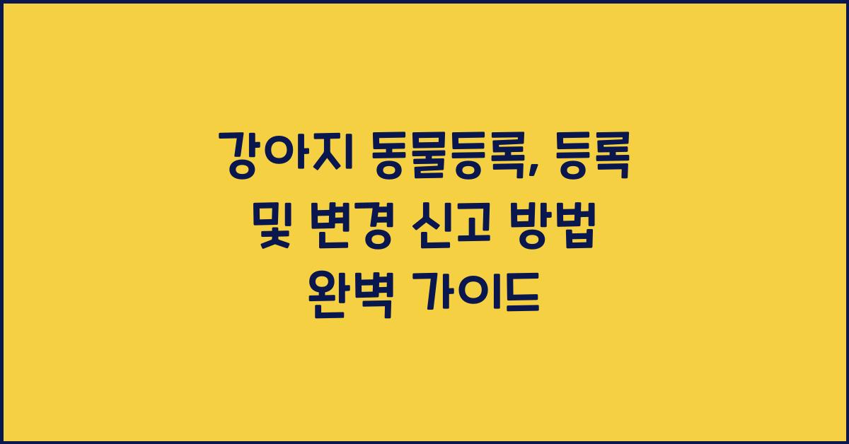강아지 동물등록: 등록 및 변경 신고 방법