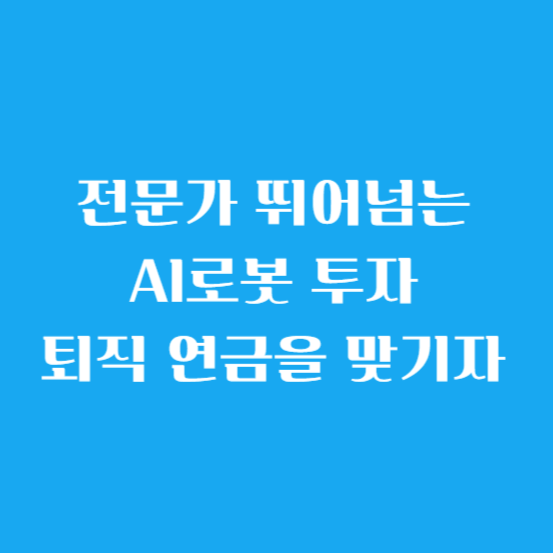 전문가 뛰어넘는 AI로봇 투자 - 퇴직 연금을 맞기자