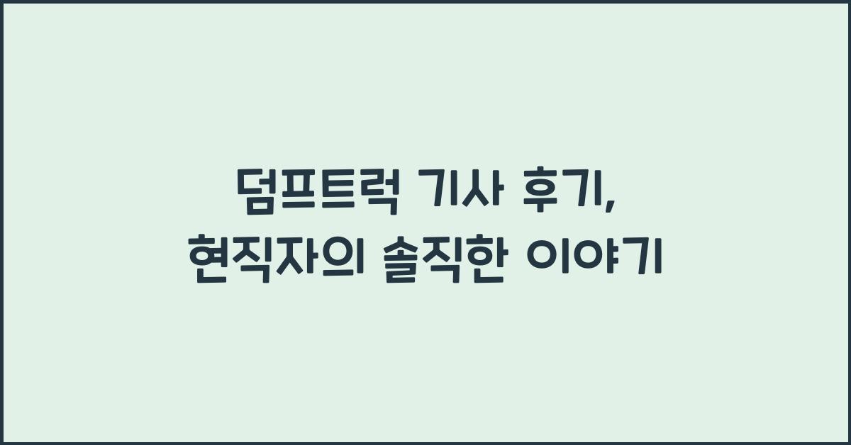 덤프트럭 기사 후기