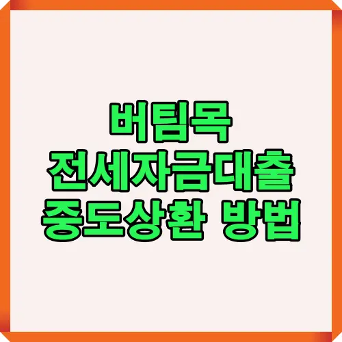 버팀목 전세자금대출의 중도상환 절차와 수수료 면제 조건을 한눈에 볼 수 있는 요약 이미지. 2025년 기준 최신 규정과 실질적인 상환 방법을 시각적으로 정리했습니다.