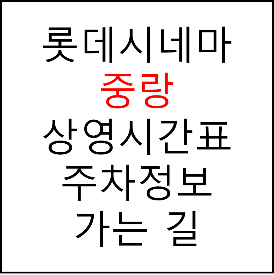 롯데시네마 중랑 실시간 영화상영시간표, 주차요금, 예매하기, 가는방법, 영화관람요금, 할인/이벤트 정보