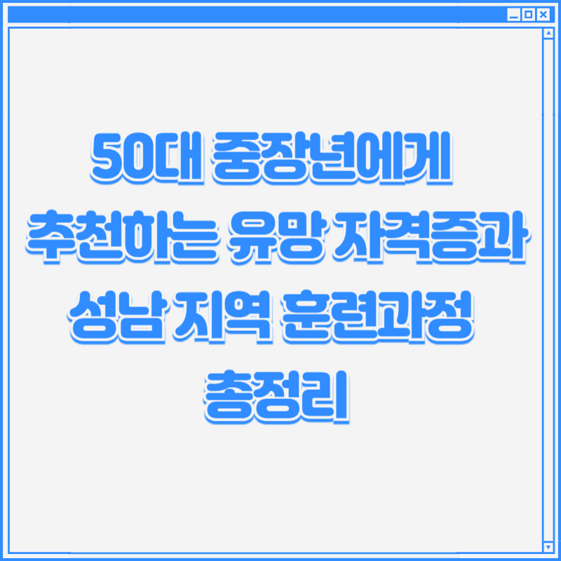50대 중장년에게 추천하는 유망 자격증과 성남 지역 훈련과정 총정리