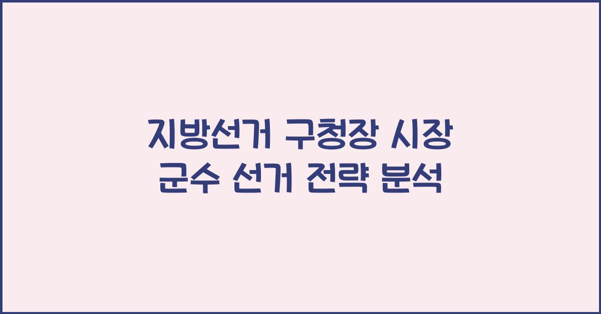 지방선거 구청장 시장 군수 선거