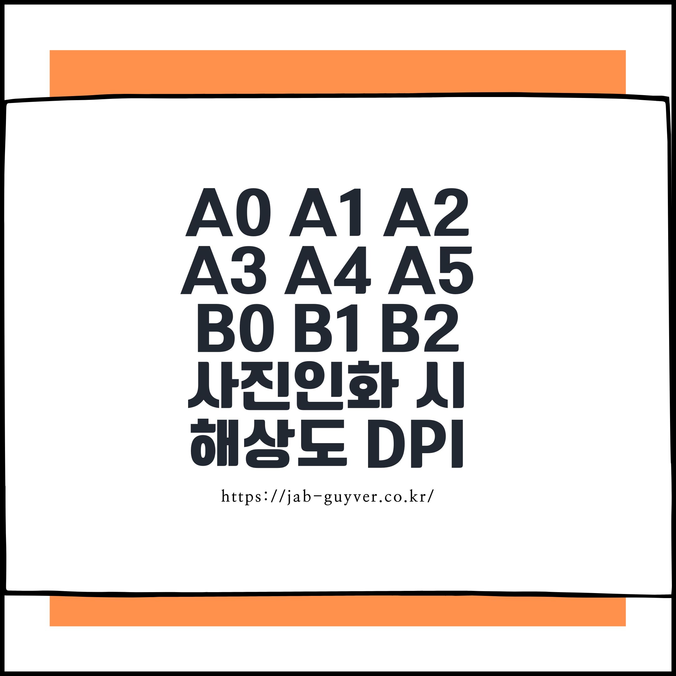 A0 A1 A2 A3 A4 A5 B0 B1 B2 등등 사진인화 시 해상도 DPI