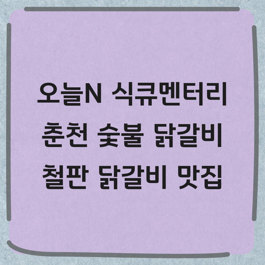 오늘N 식큐멘터리 춘천 숯불닭갈비 맛집 위치 정보
