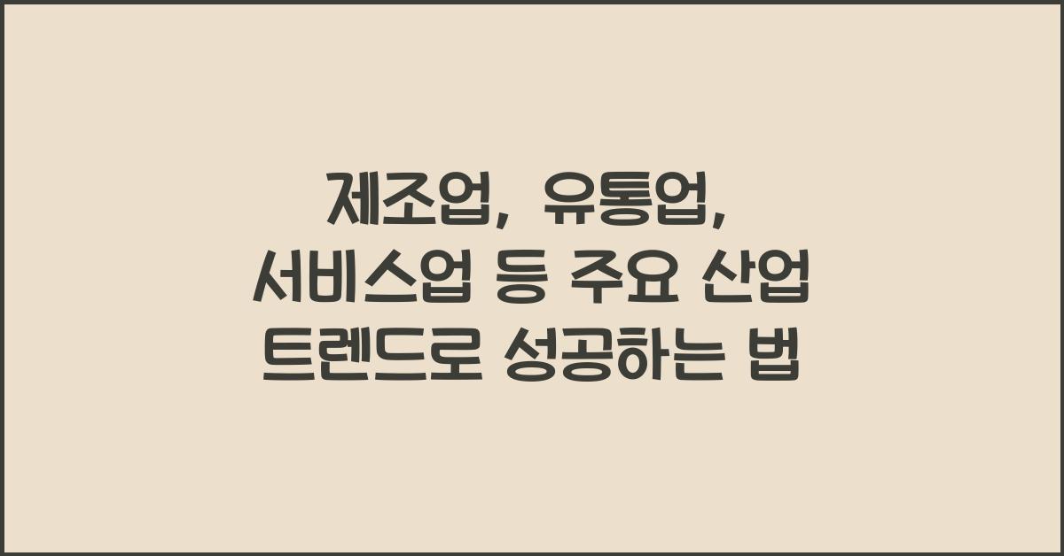제조업, 유통업, 서비스업 등 주요 산업 트렌드