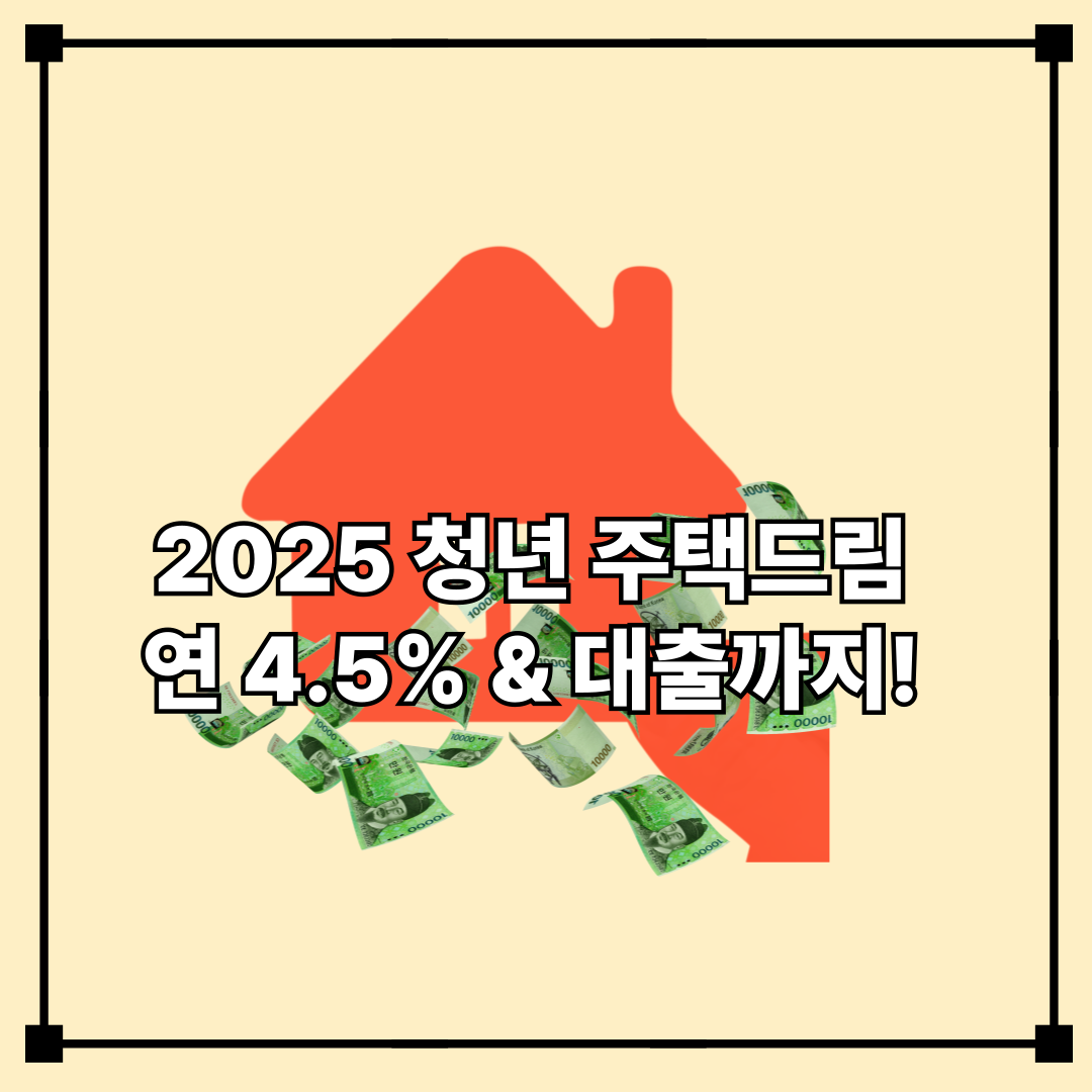 2025 청년 주택드림 연 4.5% & 대출까지!
