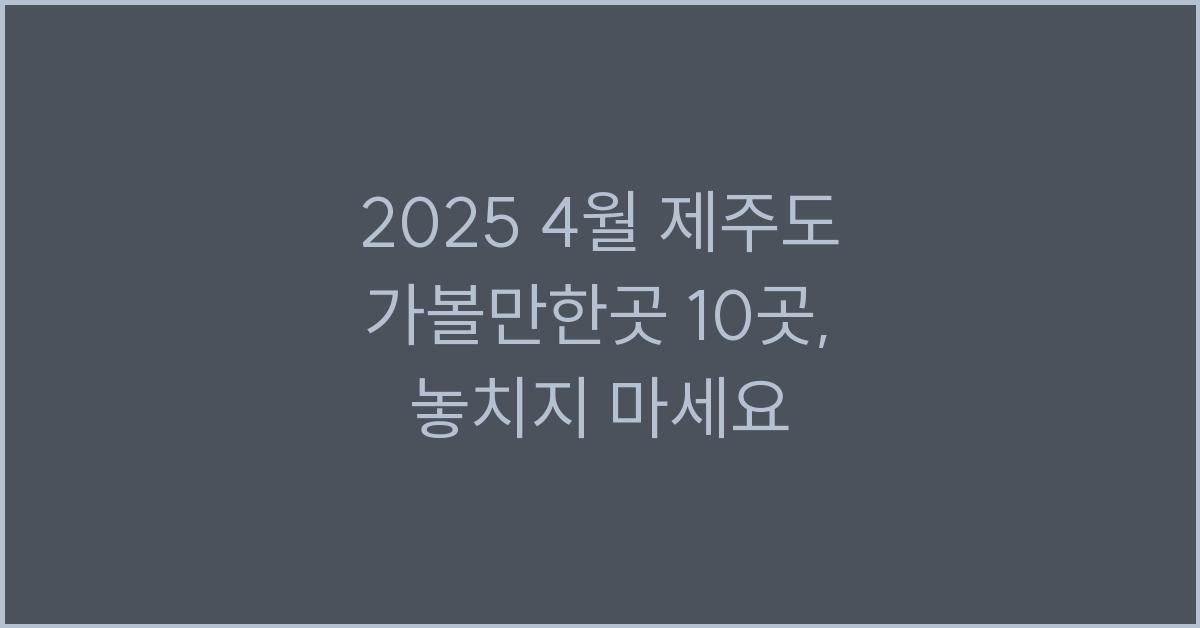 2025 4월 제주도 가볼만한곳 10곳