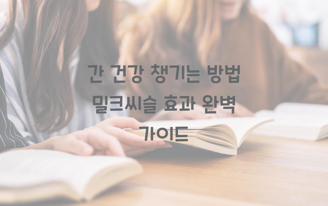 간 건강 챙기는 방법! 밀크씨슬 효과 제대로 보기