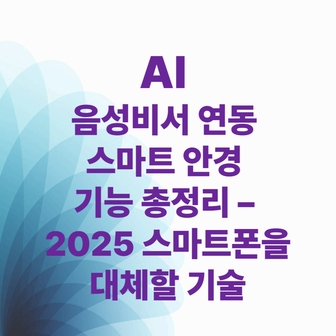 AI 음성비서 연동 스마트 안경 기능 총정리 – 2025 스마트폰을 대체할 기술