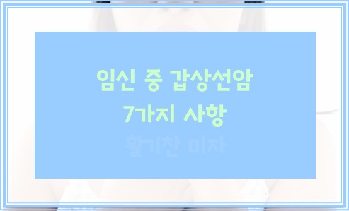 임신 중 갑상선암 7가지 알아둘점