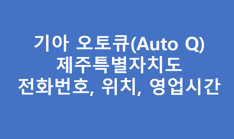 제주특별자치도 기아오토큐 서비스센터 위치 및 전화번호
