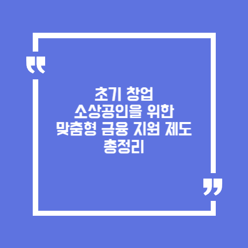 초기 창업 소상공인을 위한 맞춤형 금융 지원 제도 총정리