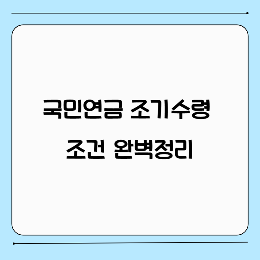 국민연금 조기수령 조건 완벽정리 소득기준 신청나이