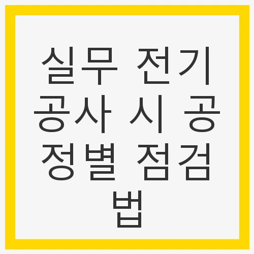 전기공사 시 공정별 점검법