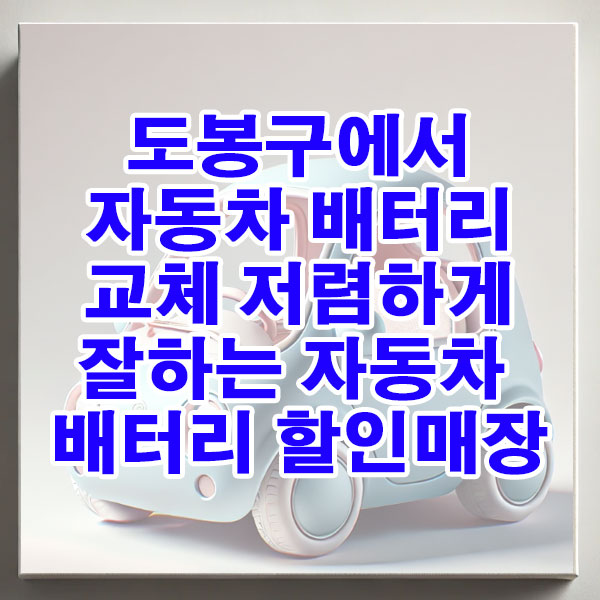 도봉구에서 자동차 배터리 교체 저렴하게 잘하는 자동차 배터리 할인매장