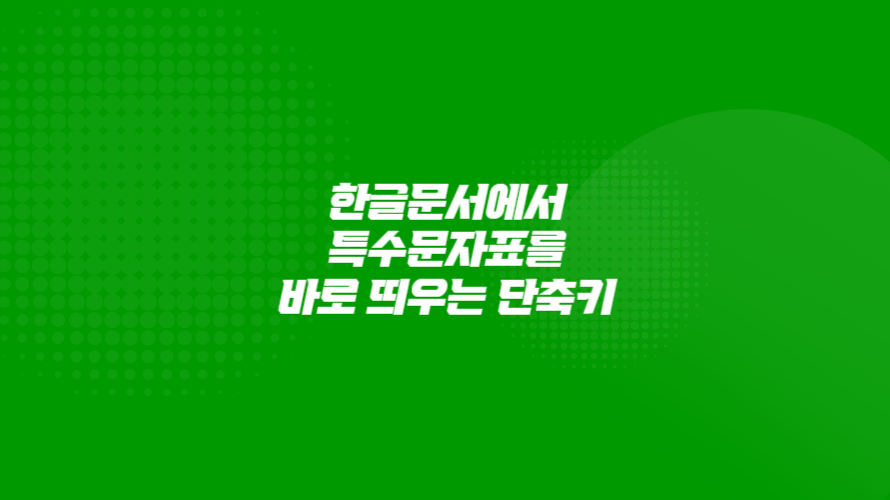 한글문서에서 특수문자표를 바로 띄우는 단축키