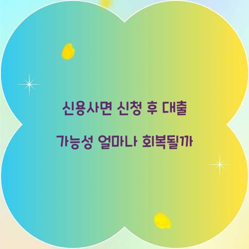 신용사면 신청 후 대출 가능성 얼마나 회복될까