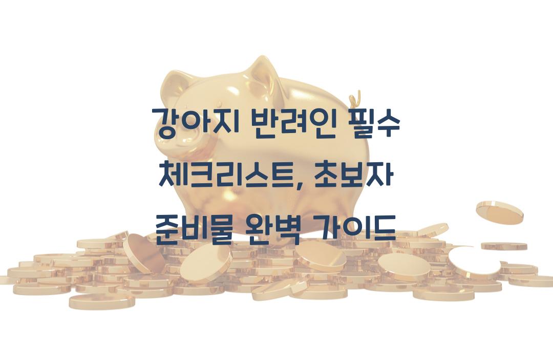 강아지 반려인 필수 체크리스트, 초보자가 알아야 할 준비물
