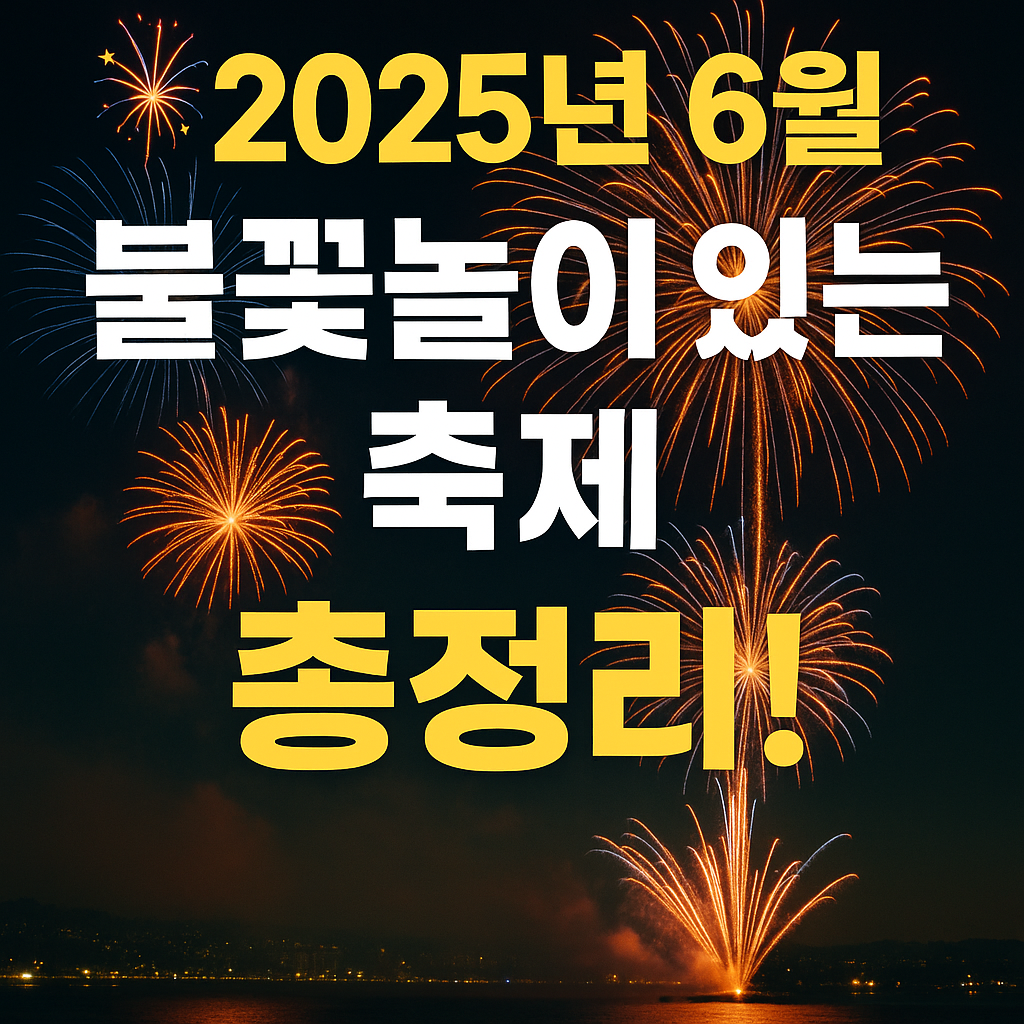 2025년 6월 불꽃놀이 축제 총정리
