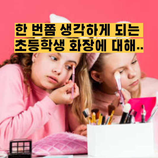 한 번쯤 생각하게 되는 초등학생 화장에 대해..