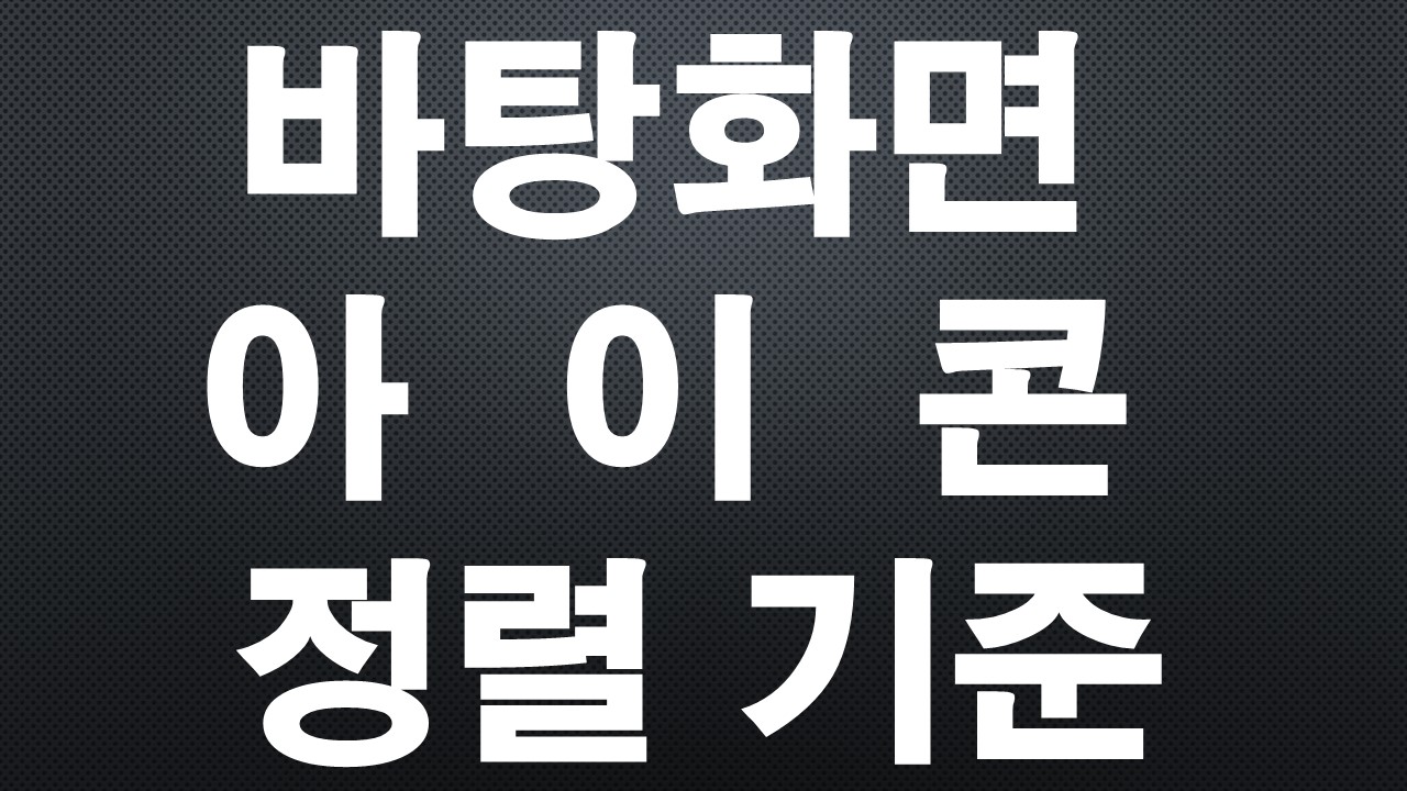 바탕화면 아이콘 정렬 기준, 컴맹도 쉽게 이해하는 4가지 방법
