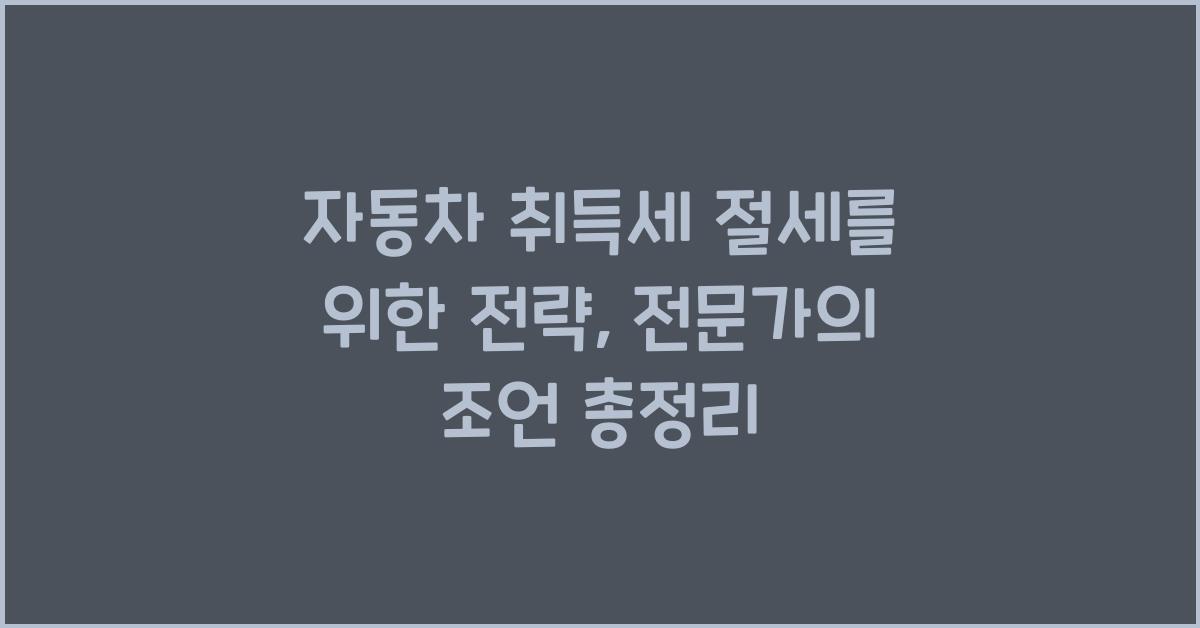 자동차 취득세 절세를 위한 전략: 전문가의 조언