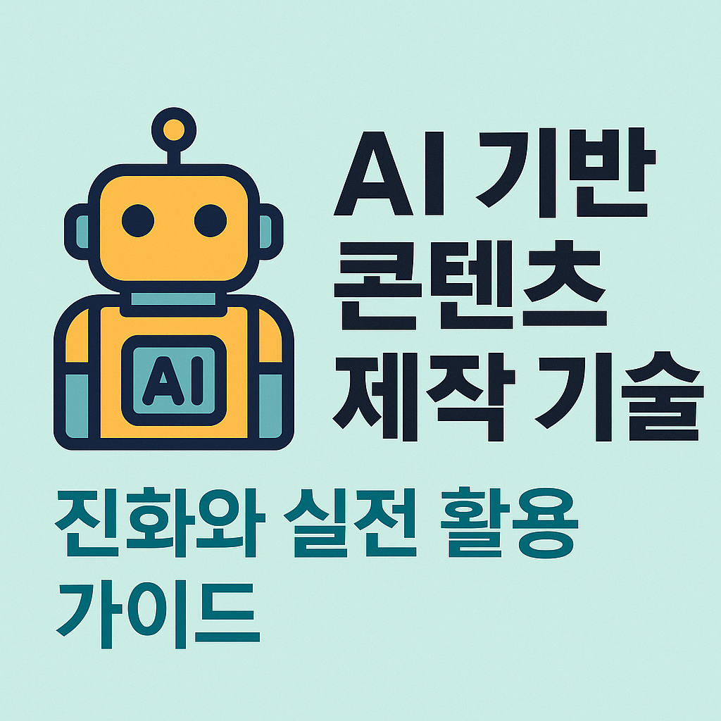 AI 기반 콘텐츠 제작 기술의 진화와 실전